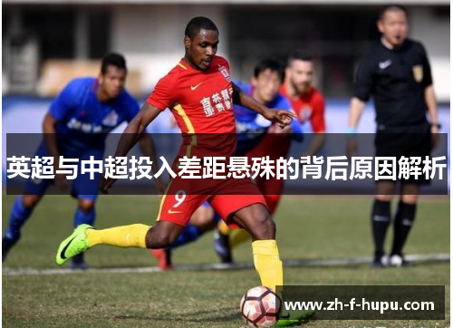 英超与中超投入差距悬殊的背后原因解析