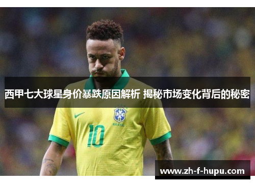 西甲七大球星身价暴跌原因解析 揭秘市场变化背后的秘密