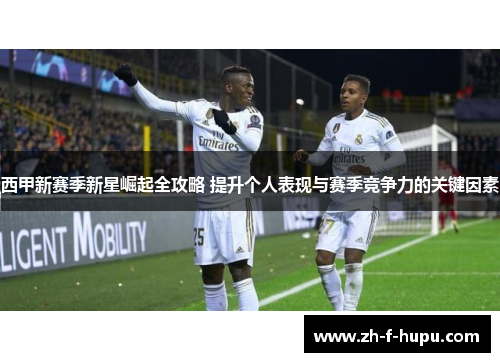 西甲新赛季新星崛起全攻略 提升个人表现与赛季竞争力的关键因素
