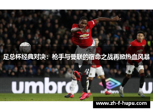 足总杯经典对决：枪手与曼联的宿命之战再掀热血风暴