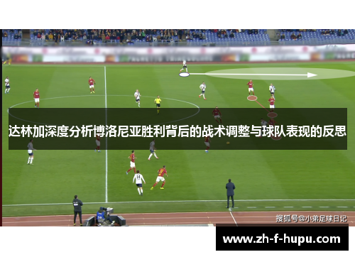 达林加深度分析博洛尼亚胜利背后的战术调整与球队表现的反思