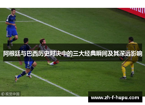 阿根廷与巴西历史对决中的三大经典瞬间及其深远影响