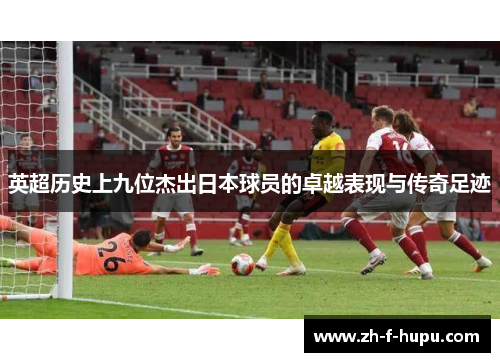 英超历史上九位杰出日本球员的卓越表现与传奇足迹
