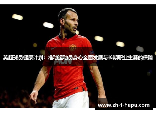 英超球员健康计划：推动运动员身心全面发展与长期职业生涯的保障