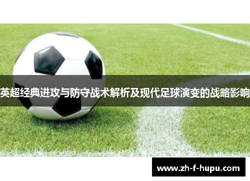 英超经典进攻与防守战术解析及现代足球演变的战略影响