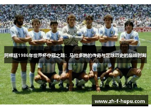 阿根廷1986年世界杯夺冠之路：马拉多纳的传奇与足球历史的巅峰时刻