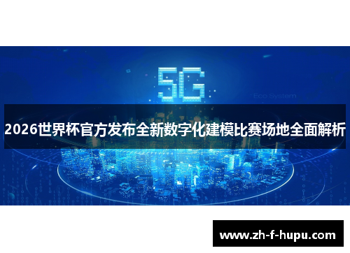 2026世界杯官方发布全新数字化建模比赛场地全面解析