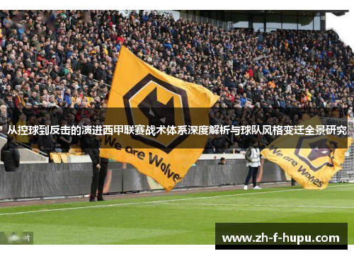 从控球到反击的演进西甲联赛战术体系深度解析与球队风格变迁全景研究