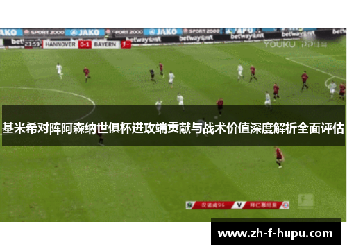 基米希对阵阿森纳世俱杯进攻端贡献与战术价值深度解析全面评估