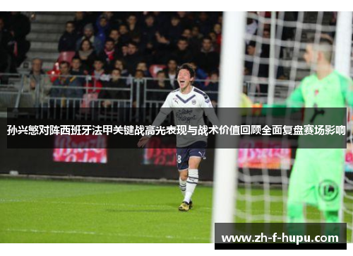 孙兴慜对阵西班牙法甲关键战高光表现与战术价值回顾全面复盘赛场影响