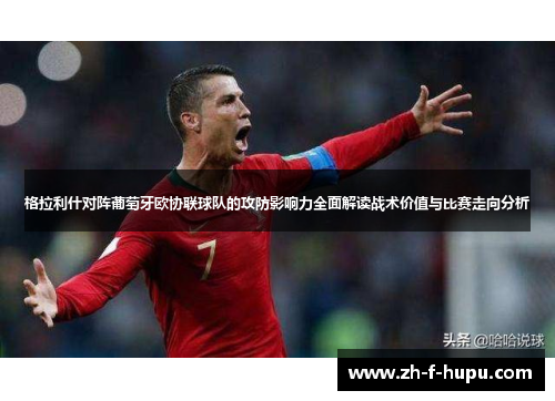 格拉利什对阵葡萄牙欧协联球队的攻防影响力全面解读战术价值与比赛走向分析