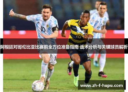 阿根廷对哥伦比亚比赛前全方位准备指南 战术分析与关键球员解析
