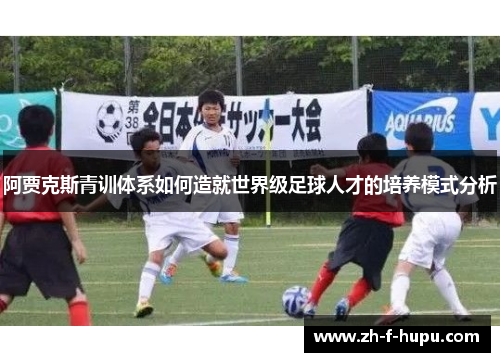 阿贾克斯青训体系如何造就世界级足球人才的培养模式分析