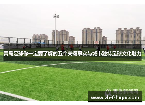 青岛足球你一定要了解的五个关键事实与城市独特足球文化魅力