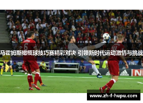 马霍姆斯橄榄球技巧赛精彩对决 引领新时代运动激情与挑战