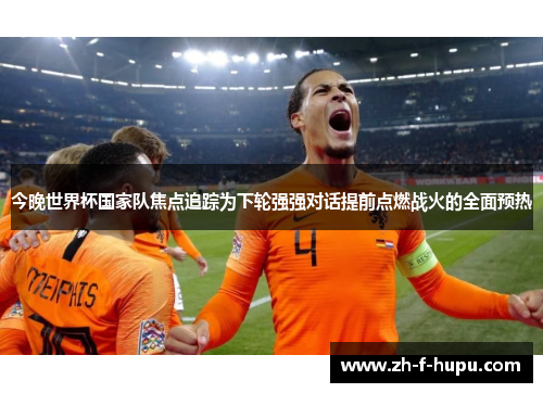 今晚世界杯国家队焦点追踪为下轮强强对话提前点燃战火的全面预热