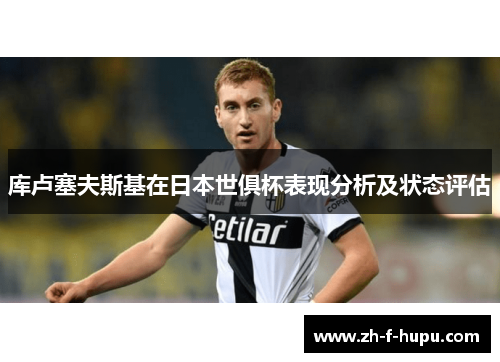 库卢塞夫斯基在日本世俱杯表现分析及状态评估