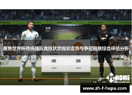 聚焦世界杯传统强队竞技状态现状走势与争冠前景综合评估分析