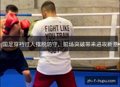 国足穿裆过人摆脱防守，前场突破带来进攻新意
