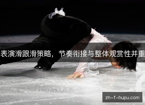 表演滑跟滑策略，节奏衔接与整体观赏性并重